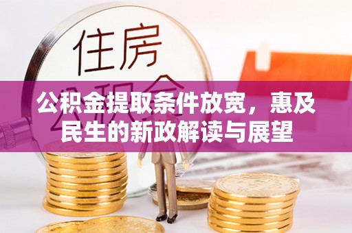 文登公积金提取条件放宽，惠及民生的新政解读与展望