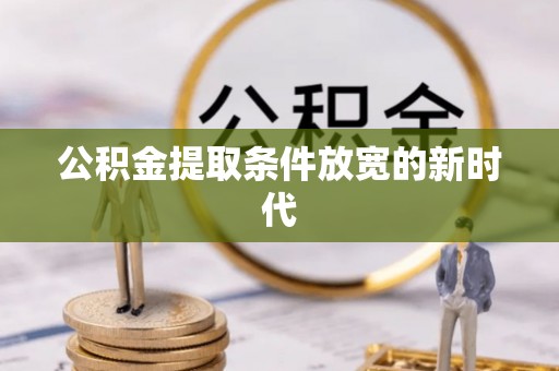 文登公积金提取条件放宽的新时代