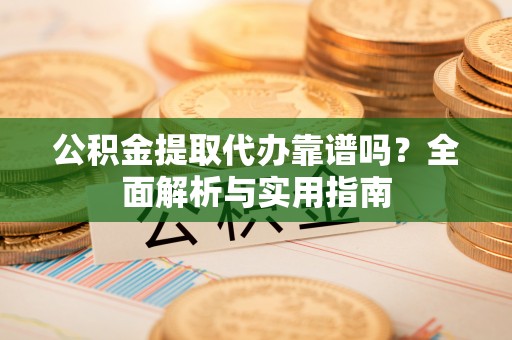 文登公积金提取代办靠谱吗？全面解析与实用指南