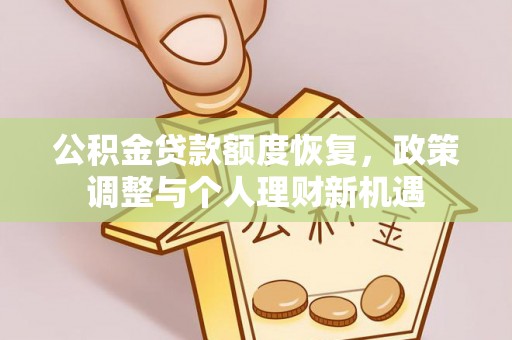 文登公积金贷款额度恢复，政策调整与个人理财新机遇