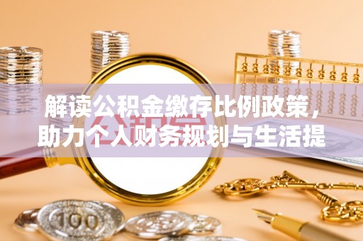 文登解读公积金缴存比例政策，助力个人财务规划与生活提升