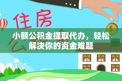 文登小额公积金提取代办，轻松解决你的资金难题