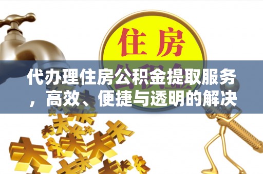 文登代办理住房公积金提取服务，高效、便捷与透明的解决方案