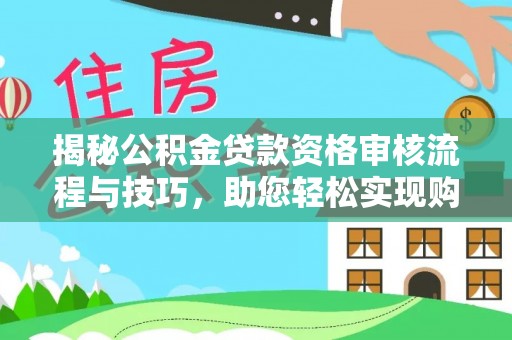 文登揭秘公积金贷款资格审核流程与技巧，助您轻松实现购房梦想