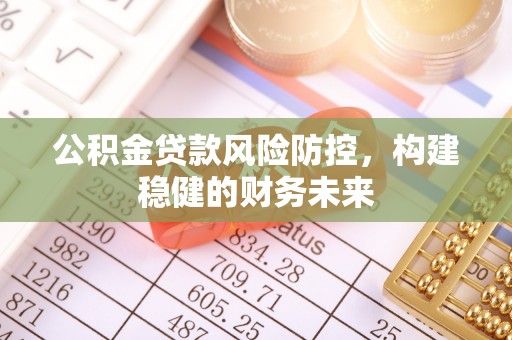 文登公积金贷款风险防控，构建稳健的财务未来