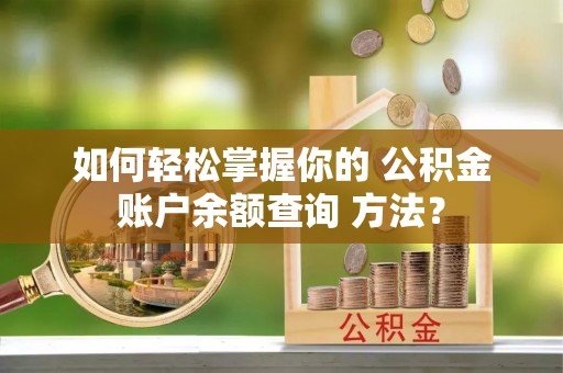 文登如何轻松掌握你的 公积金账户余额查询 方法？