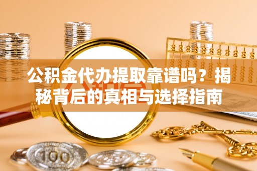 文登公积金代办提取靠谱吗？揭秘背后的真相与选择指南