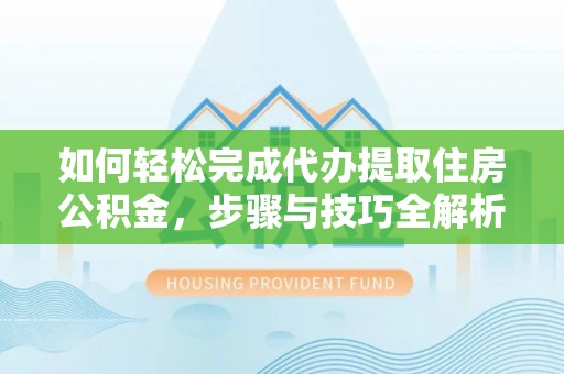 文登如何轻松完成代办提取住房公积金，步骤与技巧全解析