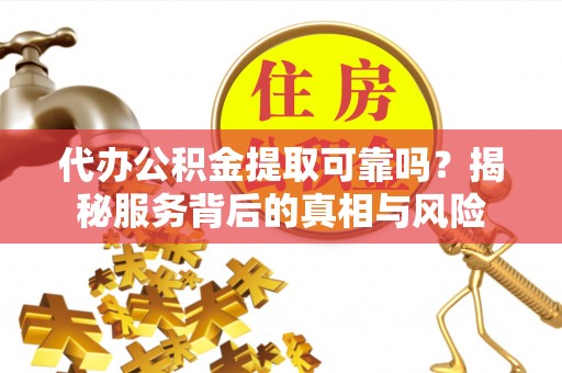 文登代办公积金提取可靠吗？揭秘服务背后的真相与风险