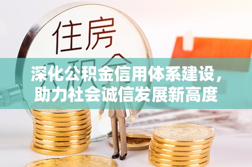 文登深化公积金信用体系建设，助力社会诚信发展新高度