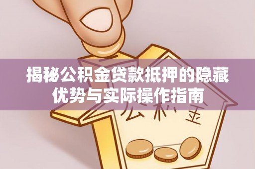 文登揭秘公积金贷款抵押的隐藏优势与实际操作指南