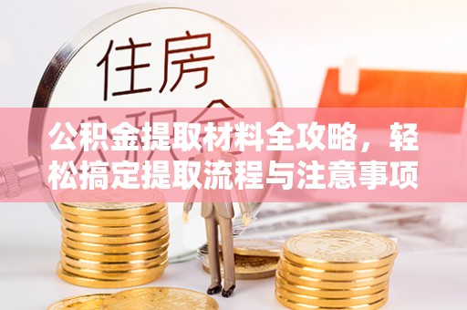 文登公积金提取材料全攻略，轻松搞定提取流程与注意事项