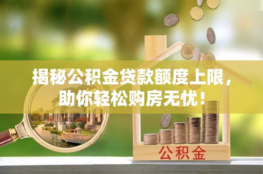 文登揭秘公积金贷款额度上限，助你轻松购房无忧！