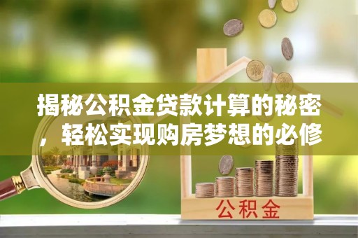 文登揭秘公积金贷款计算的秘密，轻松实现购房梦想的必修课