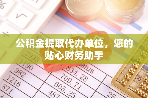 文登公积金提取代办单位，您的贴心财务助手
