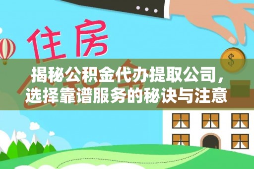 文登揭秘公积金代办提取公司，选择靠谱服务的秘诀与注意事项