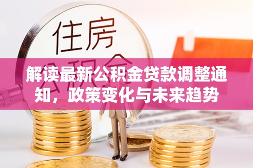 文登解读最新公积金贷款调整通知，政策变化与未来趋势