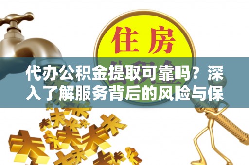 文登代办公积金提取可靠吗？深入了解服务背后的风险与保障
