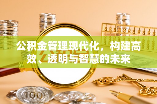 文登公积金管理现代化，构建高效、透明与智慧的未来