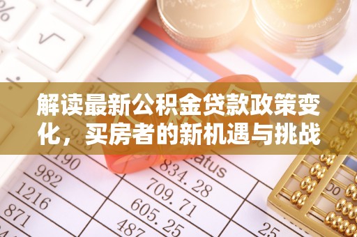 文登解读最新公积金贷款政策变化，买房者的新机遇与挑战