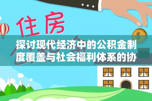 文登探讨现代经济中的公积金制度覆盖与社会福利体系的协同发展
