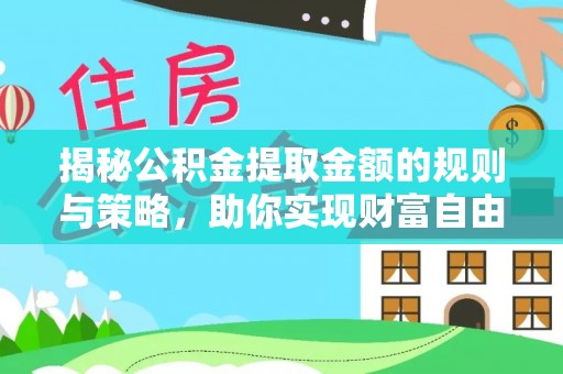 文登揭秘公积金提取金额的规则与策略，助你实现财富自由