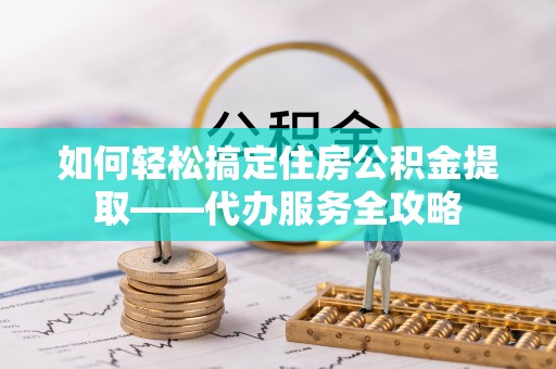 文登如何轻松搞定住房公积金提取——代办服务全攻略