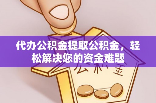 文登代办公积金提取公积金，轻松解决您的资金难题