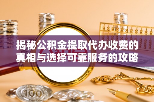 文登揭秘公积金提取代办收费的真相与选择可靠服务的攻略
