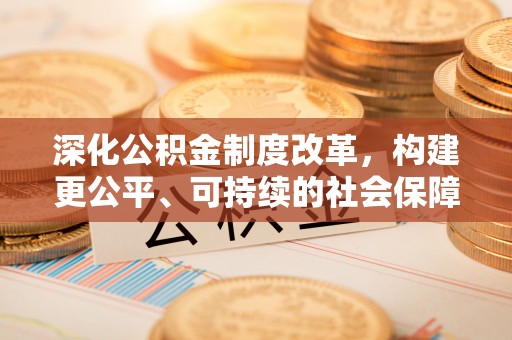文登深化公积金制度改革，构建更公平、可持续的社会保障体系