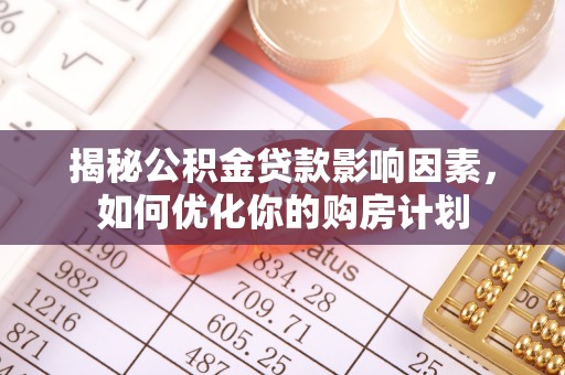文登揭秘公积金贷款影响因素，如何优化你的购房计划