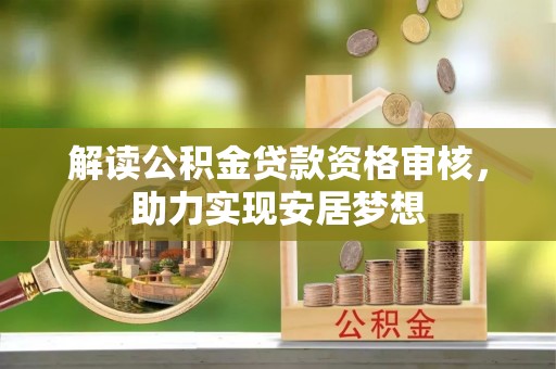 文登解读公积金贷款资格审核，助力实现安居梦想