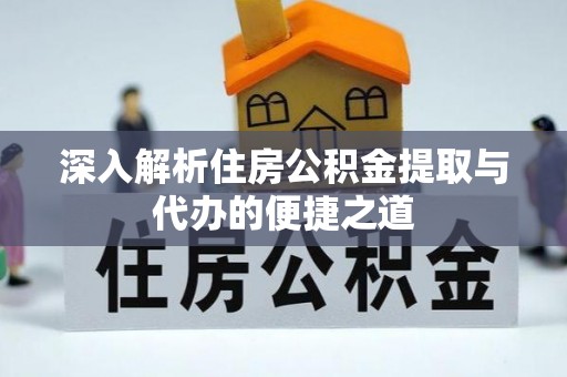 文登深入解析住房公积金提取与代办的便捷之道