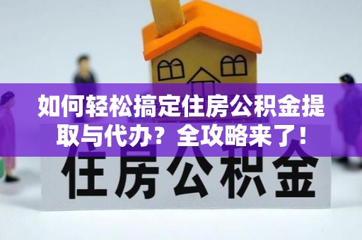 文登如何轻松搞定住房公积金提取与代办？全攻略来了！