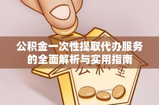 文登公积金一次性提取代办服务的全面解析与实用指南