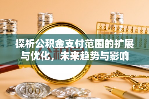 文登探析公积金支付范围的扩展与优化，未来趋势与影响