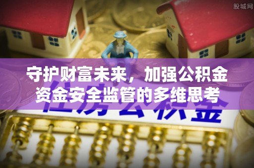文登守护财富未来，加强公积金资金安全监管的多维思考