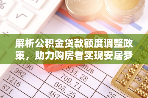 文登解析公积金贷款额度调整政策，助力购房者实现安居梦想