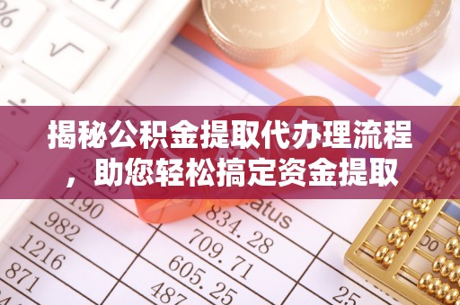 文登揭秘公积金提取代办理流程，助您轻松搞定资金提取