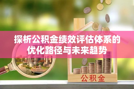 文登探析公积金绩效评估体系的优化路径与未来趋势