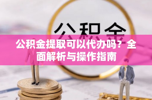 文登公积金提取可以代办吗？全面解析与操作指南