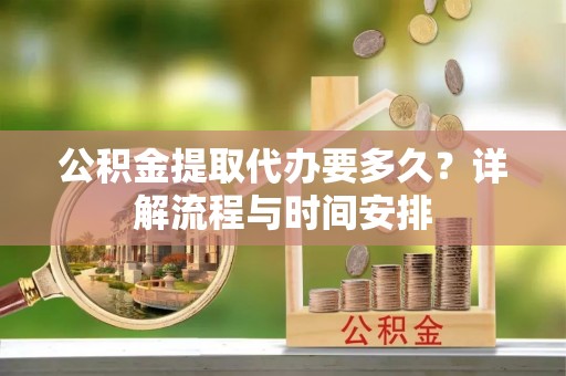 文登公积金提取代办要多久？详解流程与时间安排