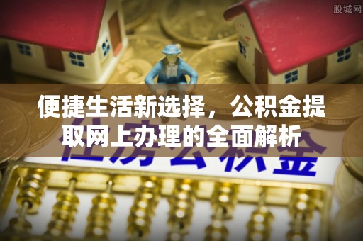 文登便捷生活新选择，公积金提取网上办理的全面解析