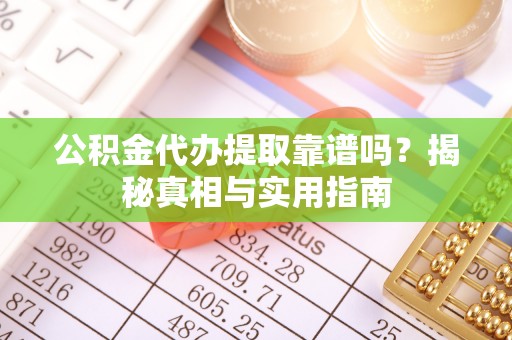 文登公积金代办提取靠谱吗？揭秘真相与实用指南