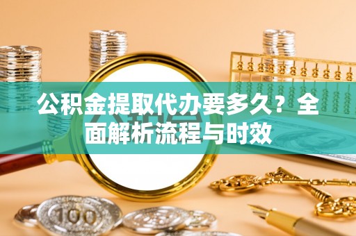 文登公积金提取代办要多久？全面解析流程与时效