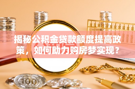 文登揭秘公积金贷款额度提高政策，如何助力购房梦实现？