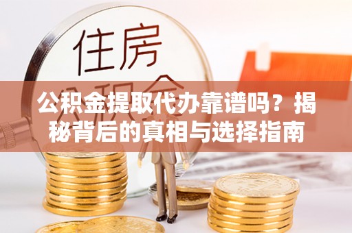 文登公积金提取代办靠谱吗？揭秘背后的真相与选择指南