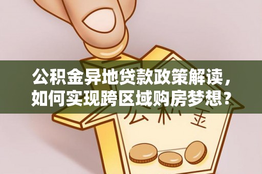 文登公积金异地贷款政策解读，如何实现跨区域购房梦想？
