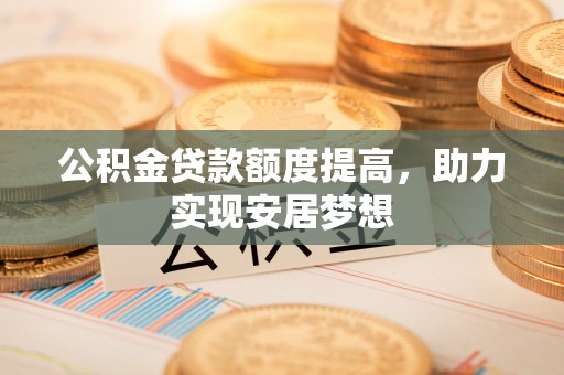 文登公积金贷款额度提高，助力实现安居梦想
