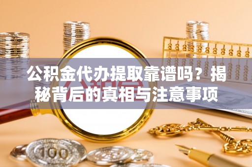 文登公积金代办提取靠谱吗？揭秘背后的真相与注意事项